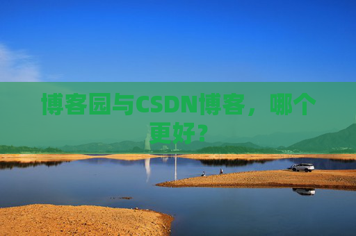 博客园与CSDN博客，哪个更好？