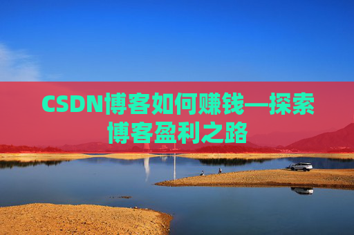 CSDN博客如何赚钱—探索博客盈利之路
