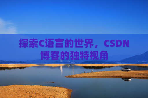 探索C语言的世界，CSDN博客的独特视角